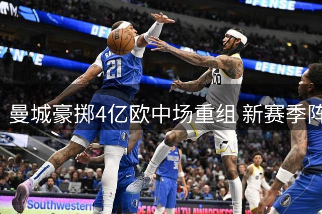 曼城豪掷4亿欧中场重组 新赛季阵容全面升级