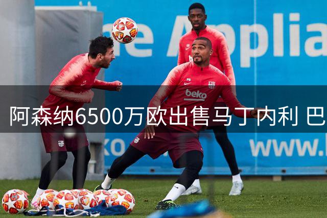 阿森纳6500万欧出售马丁内利 巴西边锋转投沙特
